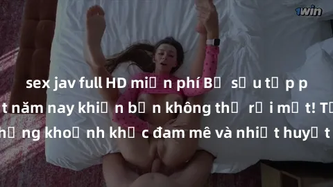 sex jav full HD miễn phí Bộ sưu tập phim sex Mỹ hot nhất năm nay khiến bạn không thể rời mắt! Tận hưởng những khoảnh khắc đam mê và nhiệt huyết trong các tác phẩm nóng bỏng này!