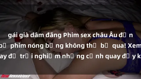 gái già dâm đãng Phim sex châu Âu đỉnh cao: Top những bộ phim nóng bỏng không thể bỏ qua! Xem ngay để trải nghiệm những cảnh quay đầy kích thích và cuồng nhiệt.