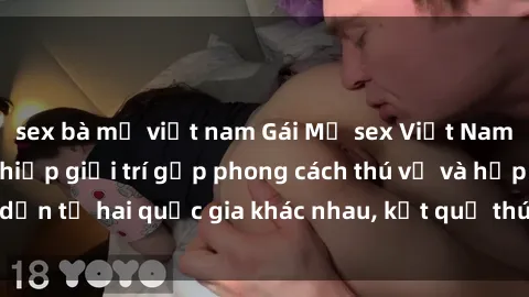 sex bà mẹ việt nam Gái Mỹ sex Việt Nam: Khi nền công nghiệp giải trí gặp phong cách thú vị và hấp dẫn từ hai quốc gia khác nhau, kết quả thú vị không thể bỏ qua.