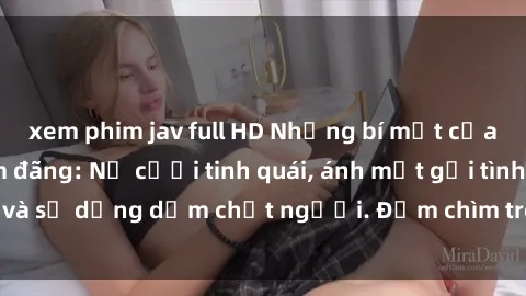 xem phim jav full HD Những bí mật của gái Việt Nam dâm đãng: Nụ cười tinh quái, ánh mắt gợi tình và sự dụng dẫm chết người. Đắm chìm trong vòng xoay đam mê!