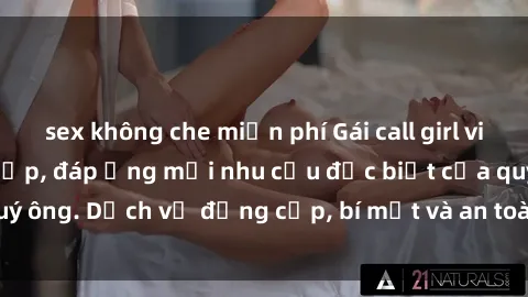 sex không che miễn phí Gái call girl vip tư vấn chuyên nghiệp, đáp ứng mọi nhu cầu đặc biệt của quý ông. Dịch vụ đẳng cấp, bí mật và an toàn, hãy tìm hiểu ngay!
