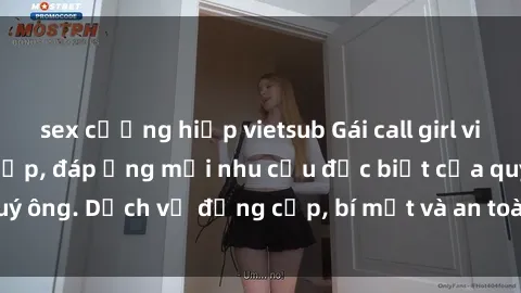 sex cưỡng hiếp vietsub Gái call girl vip tư vấn chuyên nghiệp, đáp ứng mọi nhu cầu đặc biệt của quý ông. Dịch vụ đẳng cấp, bí mật và an toàn, hãy tìm hiểu ngay!