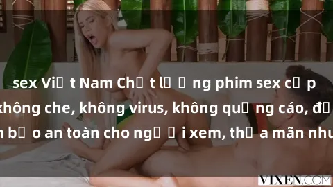 sex Việt Nam Chất lượng phim sex cập nhật mới nhất, không che, không virus, không quảng cáo, đảm bảo an toàn cho người xem, thỏa mãn nhu cầu tình dục của bạn.