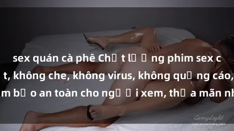sex quán cà phê Chất lượng phim sex cập nhật mới nhất, không che, không virus, không quảng cáo, đảm bảo an toàn cho người xem, thỏa mãn nhu cầu tình dục của bạn.