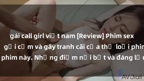 gái call girl việt nam [Review] Phim sex loli: Đánh giá về sự gợi cảm và gây tranh cãi của thể loại phim này. Những điểm nổi bật và đáng lưu ý khi xem phim loli.