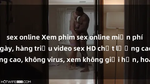 sex online Xem phim sex online miễn phí, cập nhật hàng ngày, hàng triệu video sex HD chất lượng cao, không virus, xem không giới hạn, hoàn toàn miễn phí.
