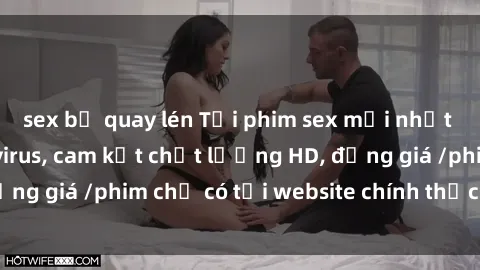 sex bị quay lén Tải phim sex mới nhất cực nhanh không virus, cam kết chất lượng HD, đồng giá /phim chỉ có tại website chính thức. Đặt ngay!
