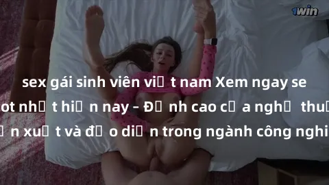 sex gái sinh viên việt nam Xem ngay sex video Việt Nam hot nhất hiện nay – Đỉnh cao của nghệ thuật diễn xuất và đạo diễn trong ngành công nghiệp phim người lớn tại đây!