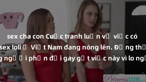 sex cha con Cuộc tranh luận về việc có nên hợp pháp hóa sex loli ở Việt Nam đang nóng lên. Đồng thời, cũng có những người phản đối gay gắt việc này vì lo ngại về tác động tiêu cực lên trẻ em và xã hội