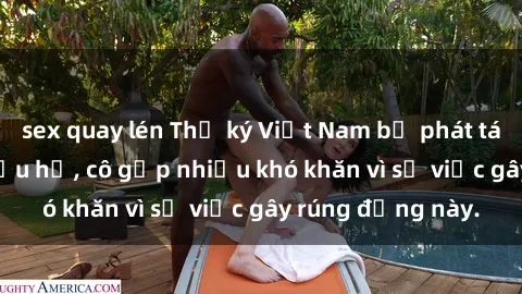 sex quay lén Thư ký Việt Nam bị phát tán clip sex đáng xấu hổ, cô gặp nhiều khó khăn vì sự việc gây rúng động này.