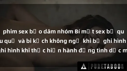 phim sex bạo dâm nhóm Bí mật sex bị quay lén: Những hậu quả và bi kịch không ngờ khi bị ghi hình khi thực hiện hành động tình dục mà không biết.