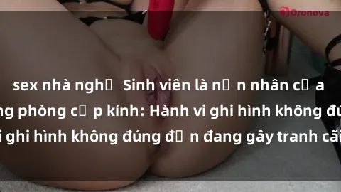 sex nhà nghỉ Sinh viên là nạn nhân của video quay lén trong phòng cấp kính: Hành vi ghi hình không đúng đắn đang gây tranh cãi lớn