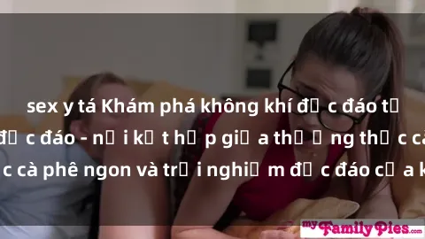 sex y tá Khám phá không khí độc đáo tại sex quán cà phê độc đáo - nơi kết hợp giữa thưởng thức cà phê ngon và trải nghiệm độc đáo của không gian sex shop.