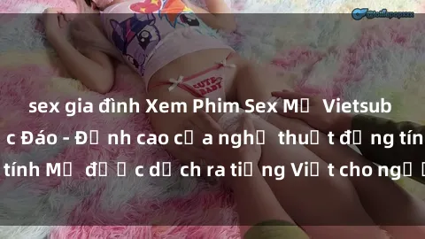 sex gia đình Xem Phim Sex Mỹ Vietsub Online Miễn Phí Độc Đáo - Đỉnh cao của nghệ thuật đồng tính Mỹ được dịch ra tiếng Việt cho người xem hiểu rõ hơn.