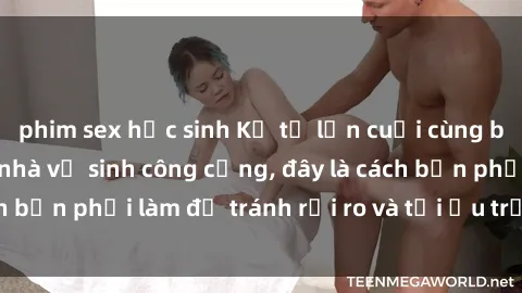 phim sex học sinh Kể từ lần cuối cùng bạn thực hành sex nhà vệ sinh công cộng, đây là cách bạn phải làm để tránh rủi ro và tối ưu trải nghiệm.