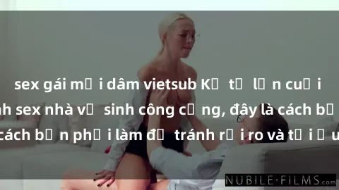 sex gái mại dâm vietsub Kể từ lần cuối cùng bạn thực hành sex nhà vệ sinh công cộng, đây là cách bạn phải làm để tránh rủi ro và tối ưu trải nghiệm.