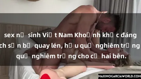 sex nữ sinh Việt Nam Khoảnh khắc đáng buồn: Sex khách sạn bị quay lén, hậu quả nghiêm trọng cho cả hai bên.