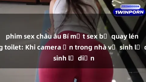 phim sex châu âu Bí mật sex bị quay lén trong toilet: Khi camera ẩn trong nhà vệ sinh lộ diện