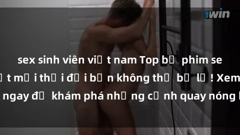 sex sinh viên việt nam Top bộ phim sex Hàn Quốc hot nhất mọi thời đại bạn không thể bỏ lỡ! Xem ngay để khám phá những cảnh quay nóng bỏng, đầy nghẹt thở!