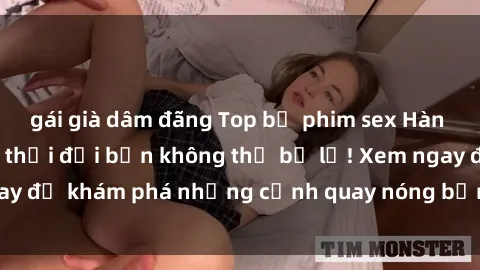 gái già dâm đãng Top bộ phim sex Hàn Quốc hot nhất mọi thời đại bạn không thể bỏ lỡ! Xem ngay để khám phá những cảnh quay nóng bỏng, đầy nghẹt thở!
