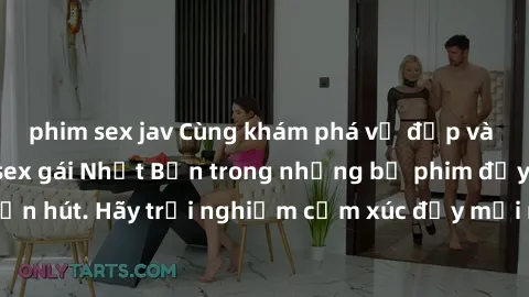 phim sex jav Cùng khám phá vẻ đẹp và sức gợi cảm của sex gái Nhật Bản trong những bộ phim đầy nghệ thuật và cuốn hút. Hãy trải nghiệm cảm xúc đầy mới mẻ và sống động từ những cảnh quay tinh tế và quyế