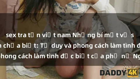 sex tra tấn việt nam Những bí mật về sex gái Nga mà bạn chưa biết: Tư duy và phong cách làm tình đặc biệt của phụ nữ Nga