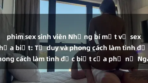 phim sex sinh viên Những bí mật về sex gái Nga mà bạn chưa biết: Tư duy và phong cách làm tình đặc biệt của phụ nữ Nga