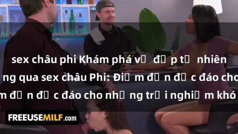 sex châu phi Khám phá vẻ đẹp tự nhiên và văn hóa đa dạng qua sex châu Phi: Điểm đến độc đáo cho những trải nghiệm khó quên