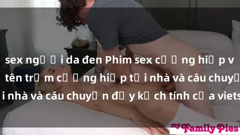 sex người da đen Phim sex cưỡng hiếp vietsub: Nữ sinh bị tên trộm cưỡng hiếp tại nhà và câu chuyện đầy kịch tính của vietsub