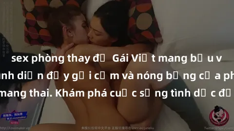 sex phòng thay đồ Gái Việt mang bầu và làm tình: Màn trình diễn đầy gợi cảm và nóng bỏng của phụ nữ mang thai. Khám phá cuộc sống tình dục đầy hấp dẫn và mới lạ của họ!