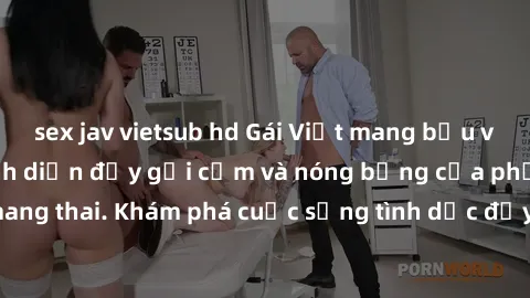 sex jav vietsub hd Gái Việt mang bầu và làm tình: Màn trình diễn đầy gợi cảm và nóng bỏng của phụ nữ mang thai. Khám phá cuộc sống tình dục đầy hấp dẫn và mới lạ của họ!