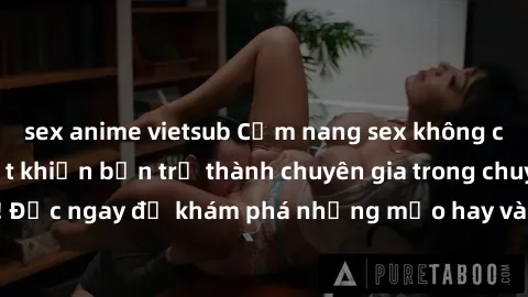 sex anime vietsub Cẩm nang sex không che: Những bí quyết khiến bạn trở thành chuyên gia trong chuyện ấy! Đọc ngay để khám phá những mẹo hay và bí quyết tình dục không che.