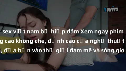 sex việt nam bị hiếp dâm Xem ngay phim sex HD chất lượng cao không che, đỉnh cao của nghệ thuật làm tình, đưa bạn vào thế giới đam mê và sóng gió của tình yêu không giới hạn.