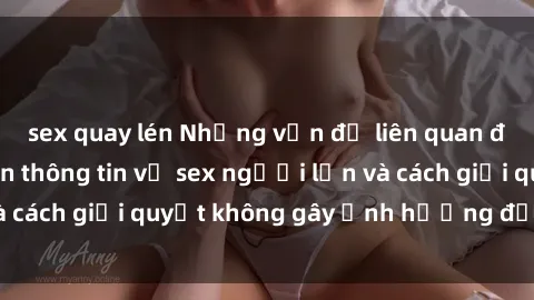 sex quay lén Những vấn đề liên quan đến việc tiếp cận thông tin về sex người lớn và cách giải quyết không gây ảnh hưởng đến trẻ em
