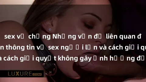 sex vợ chồng Những vấn đề liên quan đến việc tiếp cận thông tin về sex người lớn và cách giải quyết không gây ảnh hưởng đến trẻ em