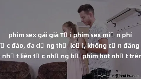 phim sex gái già Tải phim sex miễn phí chất lượng cao độc đáo, đa dạng thể loại, không cần đăng ký tài khoản. Cập nhật liên tục những bộ phim hot nhất trên thị trường. Sự lựa chọn hàng đầu cho người y