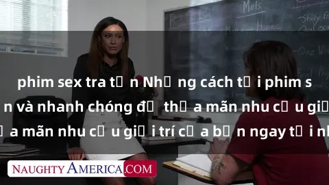 phim sex tra tấn Những cách tải phim sex về máy đơn giản và nhanh chóng để thỏa mãn nhu cầu giải trí của bạn ngay tại nhà