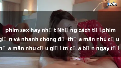 phim sex hay nhất Những cách tải phim sex về máy đơn giản và nhanh chóng để thỏa mãn nhu cầu giải trí của bạn ngay tại nhà
