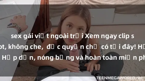 sex gái việt ngoài trời Xem ngay clip sex không che cực hot, không che,  độc quyền chỉ có tại đây! Hấp dẫn, nóng bỏng và hoàn toàn miễn phí, không thể bỏ qua!
