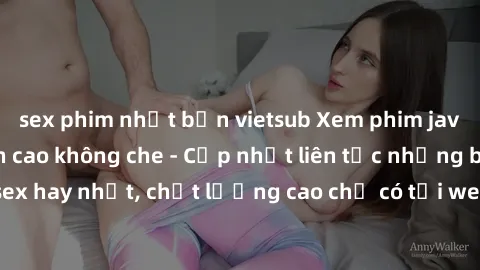sex phim nhật bản vietsub Xem phim jav hd miễn phí đỉnh cao không che - Cập nhật liên tục những bộ phim sex hay nhất, chất lượng cao chỉ có tại website chuyên nghiệp hàng đầu.