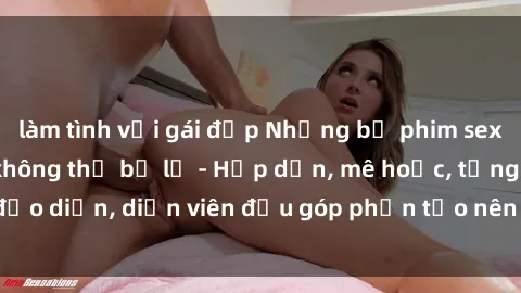 làm tình với gái đẹp Những bộ phim sex gái già đỉnh cao không thể bỏ lỡ - Hấp dẫn, mê hoặc, từng đạo diễn, diễn viên đều góp phần tạo nên sự hấp dẫn, kích thích.