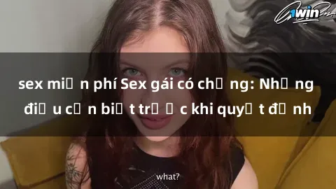 sex miễn phí Sex gái có chồng: Những điều cần biết trước khi quyết định