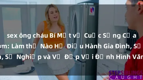 sex ông cháu Bí Mật về Cuộc Sống Của Các MILF Việt Nam: Làm thế Nào Họ Điều Hành Gia Đình, Sự Nghiệp và Vẻ Đẹp Với Định Hình Văn Hóa Đương Đại