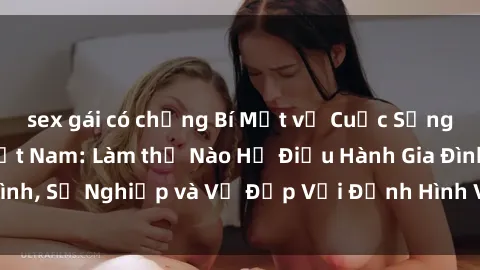 sex gái có chồng Bí Mật về Cuộc Sống Của Các MILF Việt Nam: Làm thế Nào Họ Điều Hành Gia Đình, Sự Nghiệp và Vẻ Đẹp Với Định Hình Văn Hóa Đương Đại