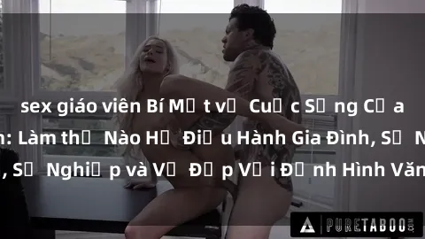 sex giáo viên Bí Mật về Cuộc Sống Của Các MILF Việt Nam: Làm thế Nào Họ Điều Hành Gia Đình, Sự Nghiệp và Vẻ Đẹp Với Định Hình Văn Hóa Đương Đại