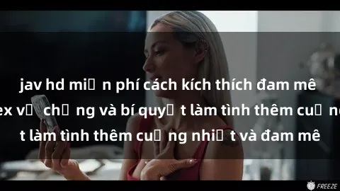 jav hd miễn phí cách kích thích đam mê trong hôn nhân: Sex vợ chồng và bí quyết làm tình thêm cuồng nhiệt và đam mê