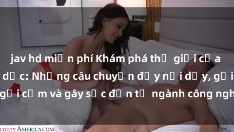jav hd miễn phí Khám phá thế giới của phim sex nô lệ tình dục: Những câu chuyện đầy nổi dậy, gợi cảm và gây sốc đến từ ngành công nghiệp giải trí đen tối