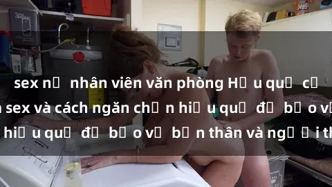 sex nữ nhân viên văn phòng Hậu quả của hành vi bạo dâm sex và cách ngăn chặn hiệu quả để bảo vệ bản thân và người thân