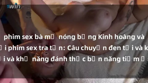 phim sex bà mẹ nóng bỏng Kinh hoàng và đầy kích thích với phim sex tra tấn: Câu chuyện đen tối và khả năng đánh thức bản năng tiềm ẩn trong con người