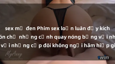 sex mỹ đen Phim sex loạn luân đầy kích thích không che - Đón chờ những cảnh quay nóng bỏng với những cặp đôi không ngại hãm hiếp gia đình trong lòng